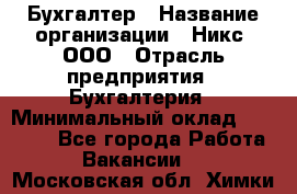 Бухгалтер › Название организации ­ Никс, ООО › Отрасль предприятия ­ Бухгалтерия › Минимальный оклад ­ 55 000 - Все города Работа » Вакансии   . Московская обл.,Химки г.